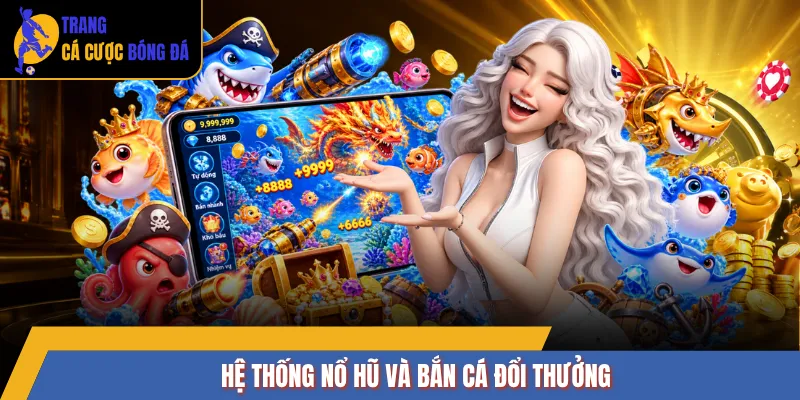 Hệ thống nổ hũ và bắn cá đổi thưởng 